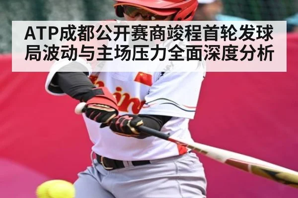 ATP成都公开赛商竣程首轮发球局波动与主场压力全面深度分析